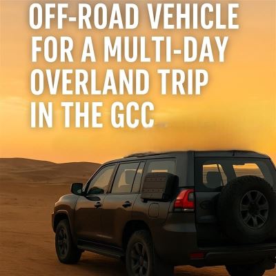 How to Prep Your Off-Road Vehicle for a Multi-Day Overland Trip in the GCC